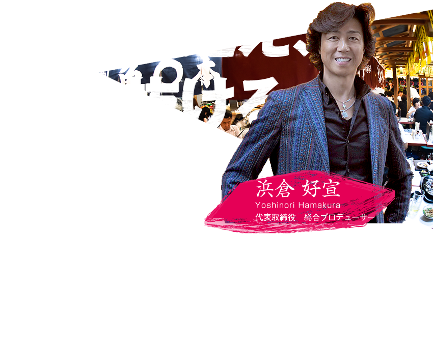 常識を超え、突き抜ける。それが浜倉的スタイル　浜倉 好宣　代表取締役　総合プロデューサー