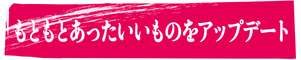 もともとあったいいものをアップデート