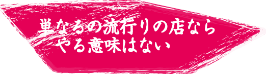 単なるの流行りの店ならやる意味はない