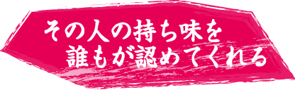 その人の持ち味を誰もが認めてくれる